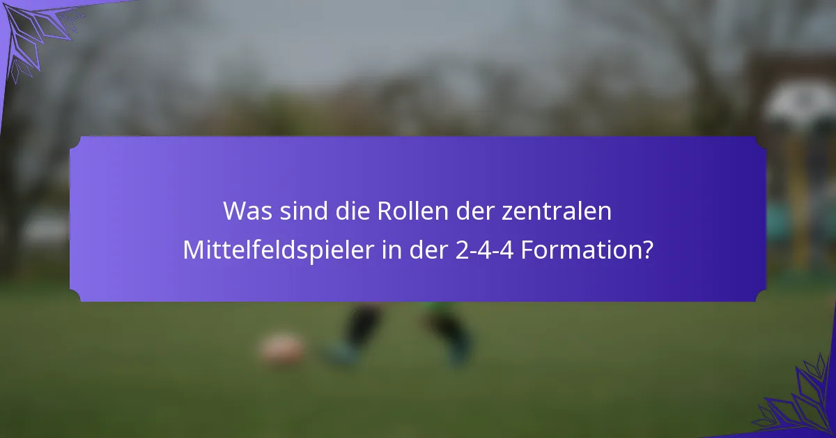 Was sind die Rollen der zentralen Mittelfeldspieler in der 2-4-4 Formation?