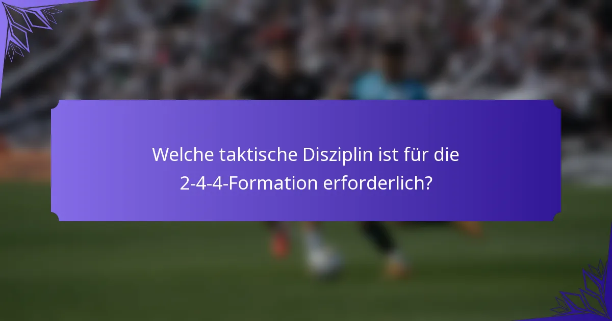Welche taktische Disziplin ist für die 2-4-4-Formation erforderlich?