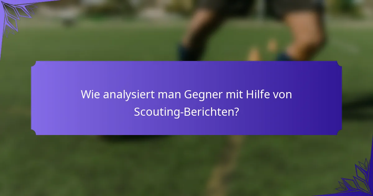 Wie analysiert man Gegner mit Hilfe von Scouting-Berichten?