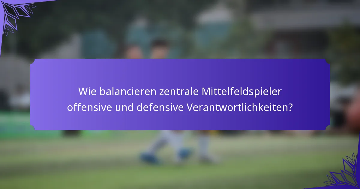 Wie balancieren zentrale Mittelfeldspieler offensive und defensive Verantwortlichkeiten?