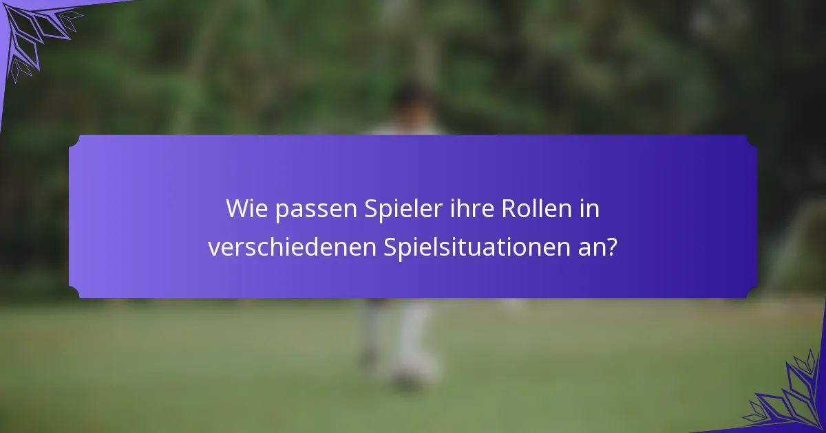 Wie passen Spieler ihre Rollen in verschiedenen Spielsituationen an?